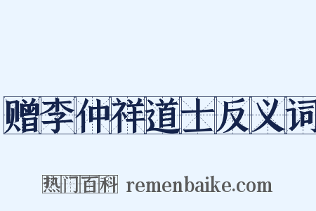 赠李仲祥道士反义词是什么意思的图片